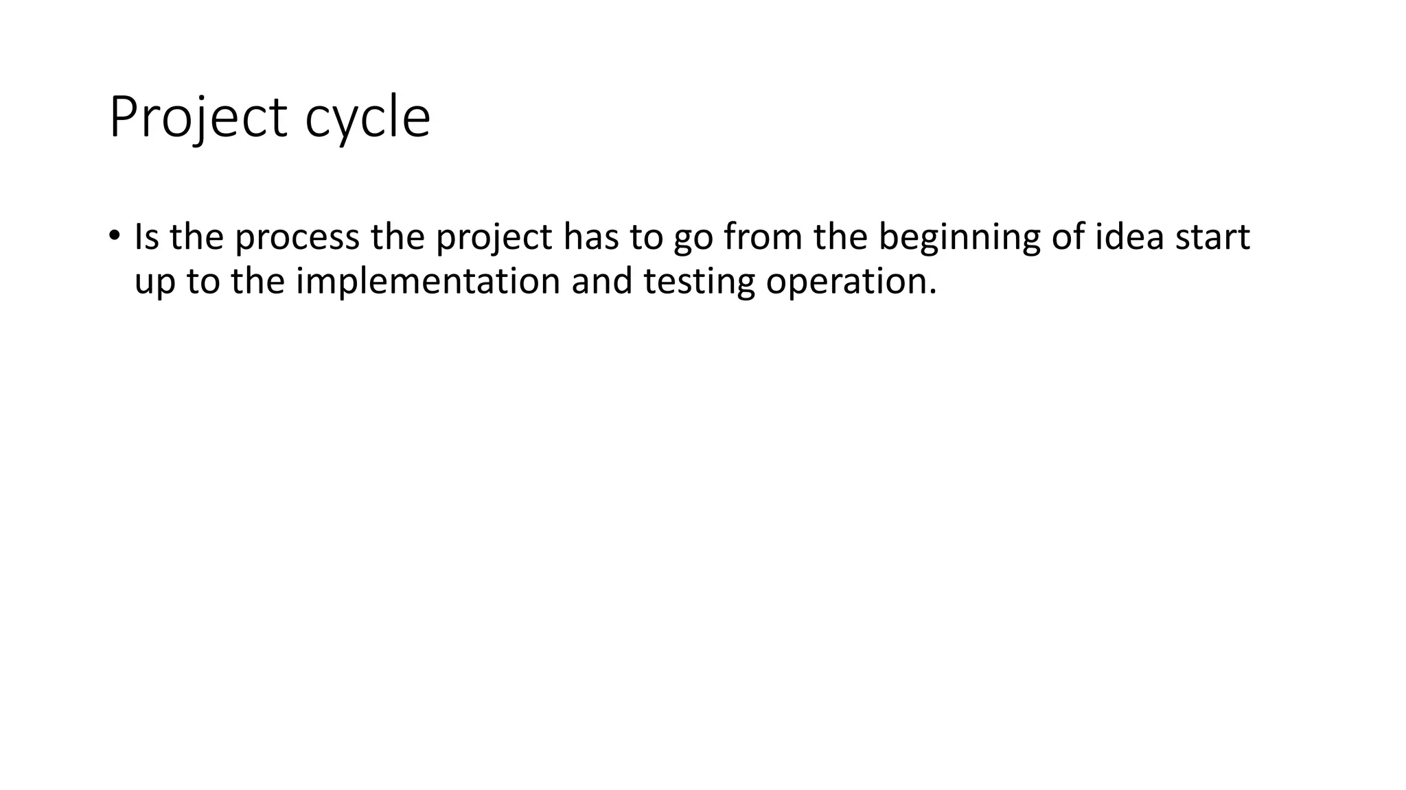 Project cycle
• Is the process the project has to go from the beginning of idea start
up to the implementation and testing operation.
 