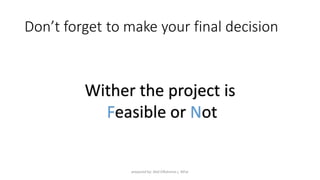 Don’t forget to make your final decision
Wither the project is
Feasible or Not
prepared by: Abd ElRahman j. AlFar
 