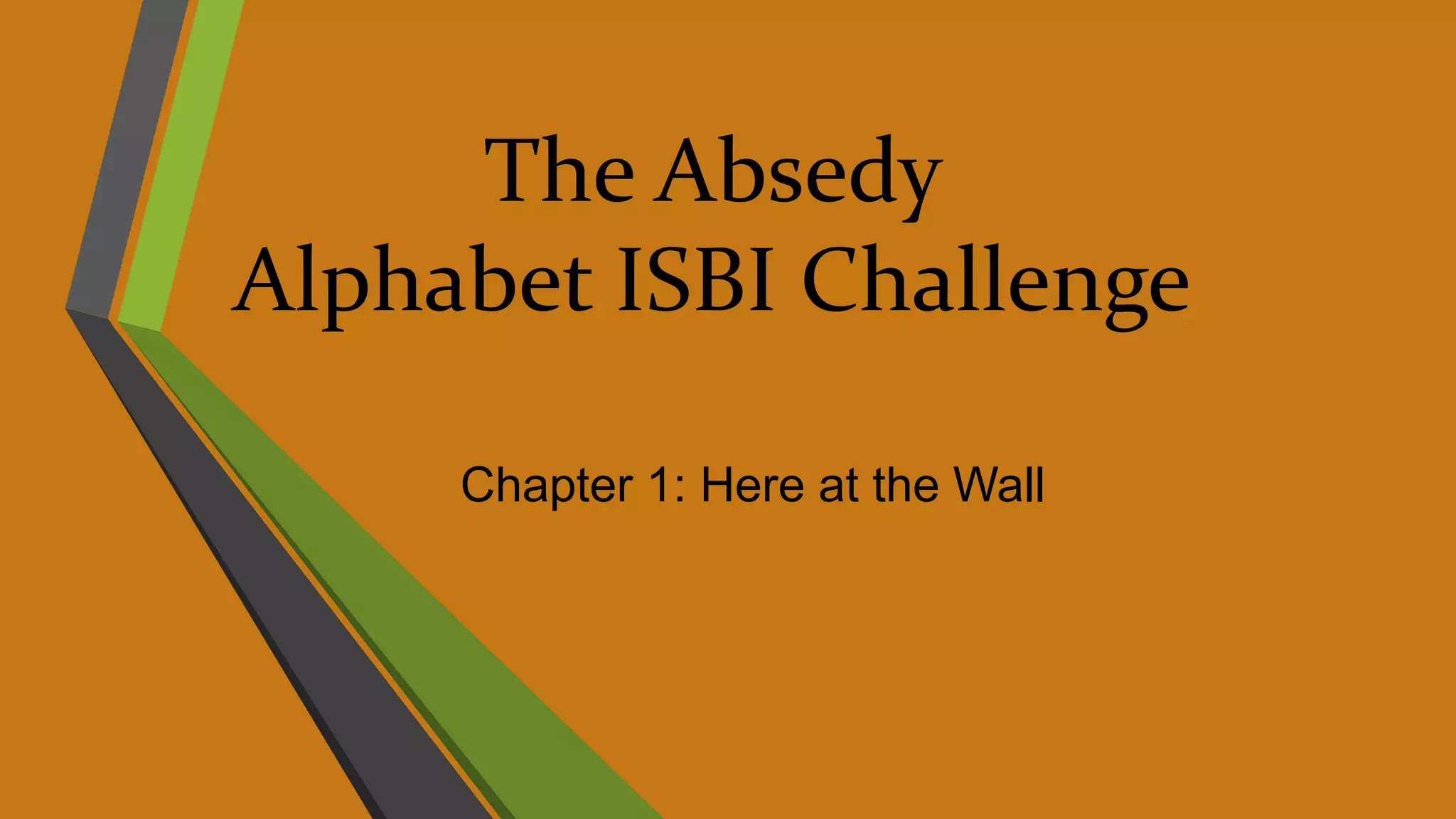 The Absedy
Alphabet ISBI Challenge
Chapter 1: Here at the Wall
 