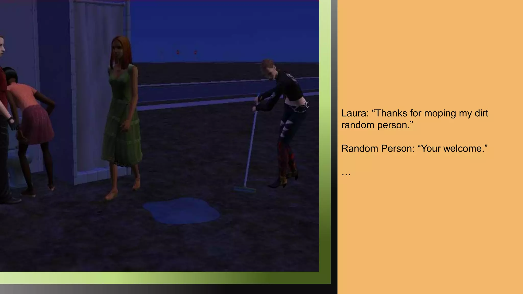 Laura: “Thanks for moping my dirt
random person.”
Random Person: “Your welcome.”
…
 