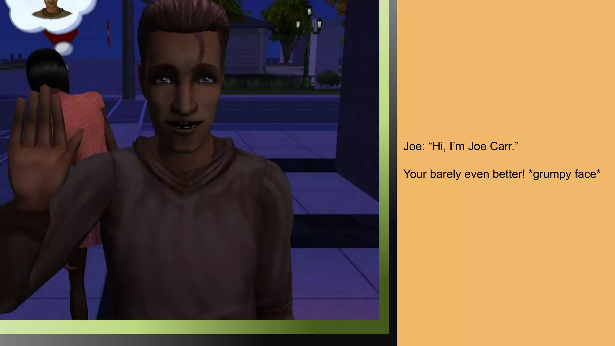 Joe: “Hi, I’m Joe Carr.”
Your barely even better! *grumpy face*
 
