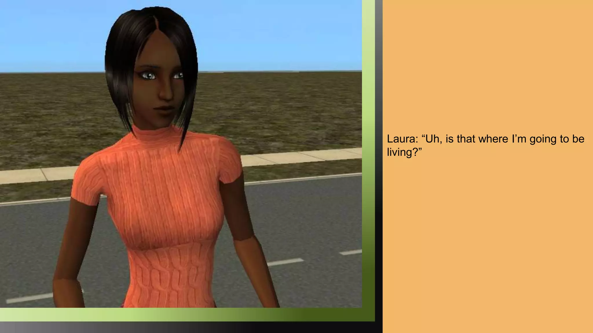 Laura: “Uh, is that where I’m going to be
living?”
 