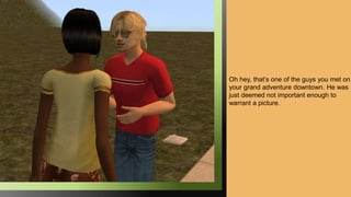 Oh hey, that’s one of the guys you met on
your grand adventure downtown. He was
just deemed not important enough to
warrant a picture.
 