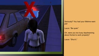 Seriously? You had your lifetime want
job!
Laura: “Be quiet.”
Oh, were you too busy daydreaming
about Komei to work properly?
Laura: “Shut it.”
 