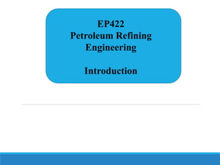 EP422
Petroleum Refining
Engineering
Introduction
 