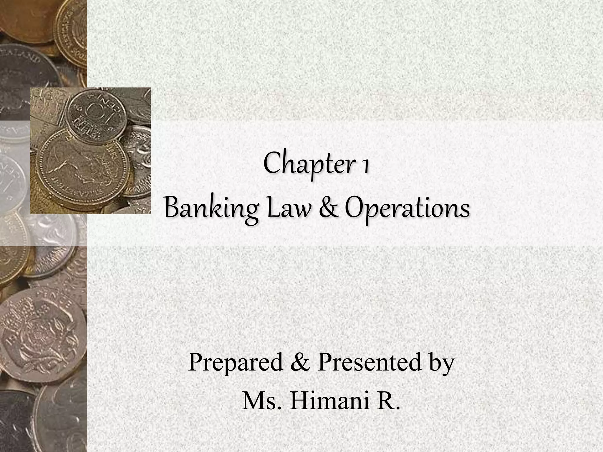 Chapter 1
Banking Law & Operations
Prepared & Presented by
Ms. Himani R.
 