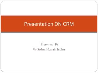 Presented By
Mr Sadam Hussain Indhar
Presentation ON CRM
 