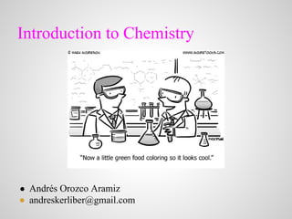 Introduction to Chemistry
● Andrés Orozco Aramiz
● andreskerliber@gmail.com
 