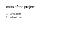 costs of the project
1. Direct costs
2. Indirect cost
 