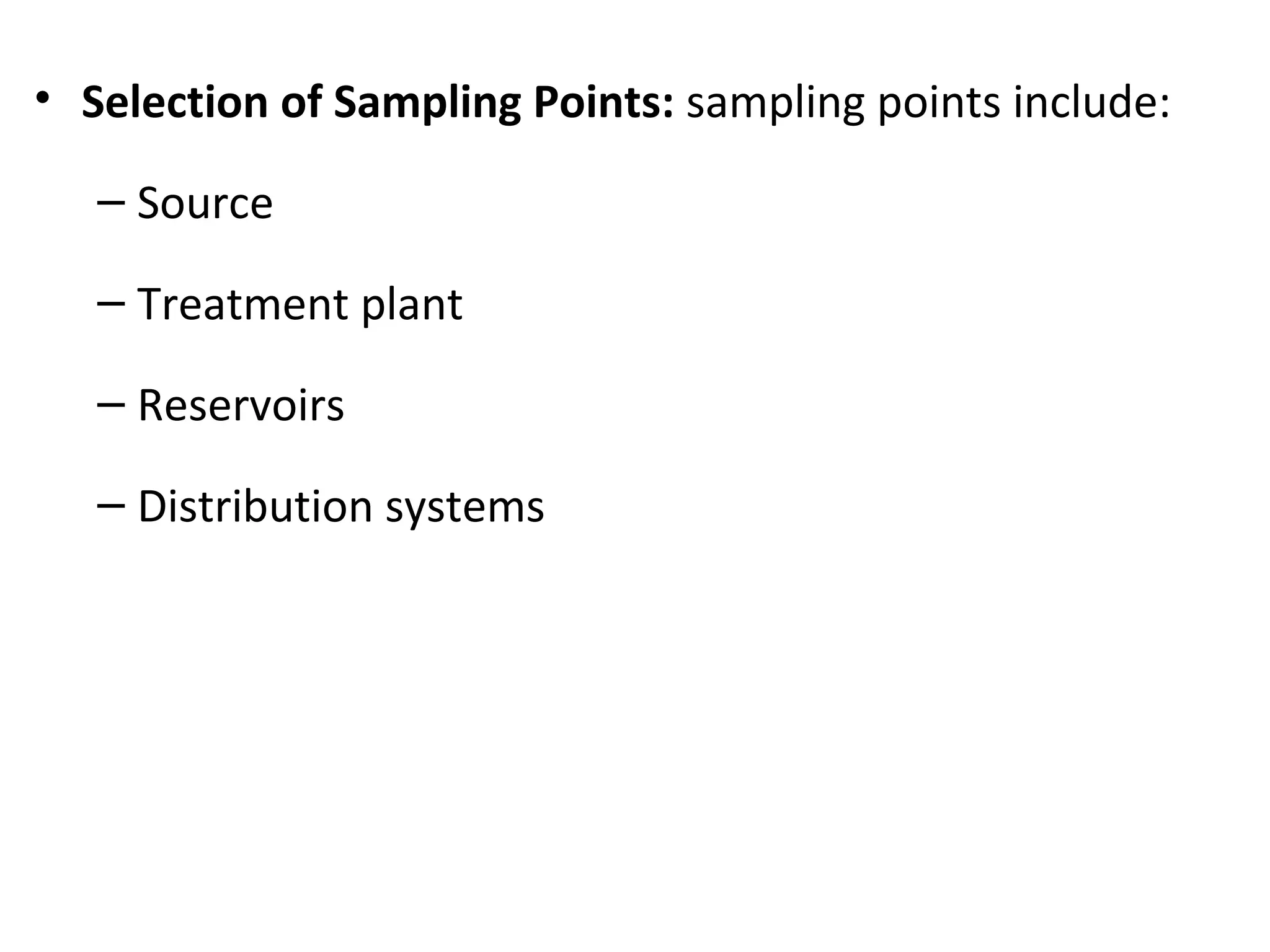 • Selection of Sampling Points: sampling points include:
– Source
– Treatment plant
– Reservoirs
– Distribution systems
 
