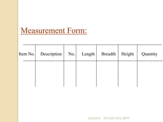 Item No. Description No. Length Breadth Height Quantity
Measurement Form:
5/22/2016 AITS-DS CIVIL DEPT
 