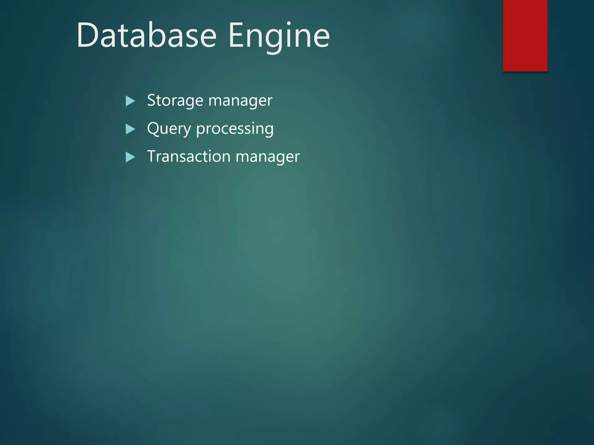 Database Engine
 Storage manager
 Query processing
 Transaction manager
 