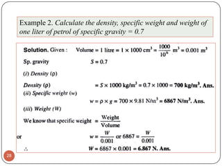 28
Example 2. Calculate the density, specific weight and weight of
one liter of petrol of specific gravity = 0.7
 