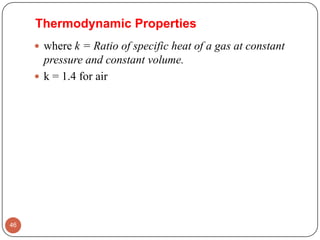  where k = Ratio of specific heat of a gas at constant
pressure and constant volume.
 k = 1.4 for air
46
Thermodynamic Properties
 