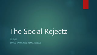 The Social Rejectz
PG 8-13
BRYCE, KATHERINE, TEMI, JANELLE
 