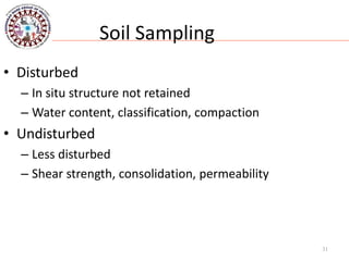 31
Soil Sampling
• Disturbed
– In situ structure not retained
– Water content, classification, compaction
• Undisturbed
– Less disturbed
– Shear strength, consolidation, permeability
 
