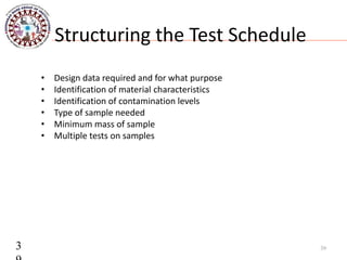 Structuring the Test Schedule
• Design data required and for what purpose
• Identification of material characteristics
• Identification of contamination levels
• Type of sample needed
• Minimum mass of sample
• Multiple tests on samples
393
 