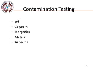 Contamination Testing
• pH
• Organics
• Inorganics
• Metals
• Asbestos
47
 