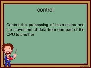 control
Control the processing of instructions and
the movement of data from one part of the
CPU to another
14
 