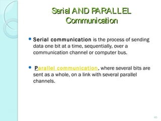 Serial AND PARALLELSerial AND PARALLEL
CommunicationCommunication
 Serial communication is the process of sending
data one bit at a time, sequentially, over a
communication channel or computer bus.
  Parallel communication, where several bits are
sent as a whole, on a link with several parallel
channels.
60
 