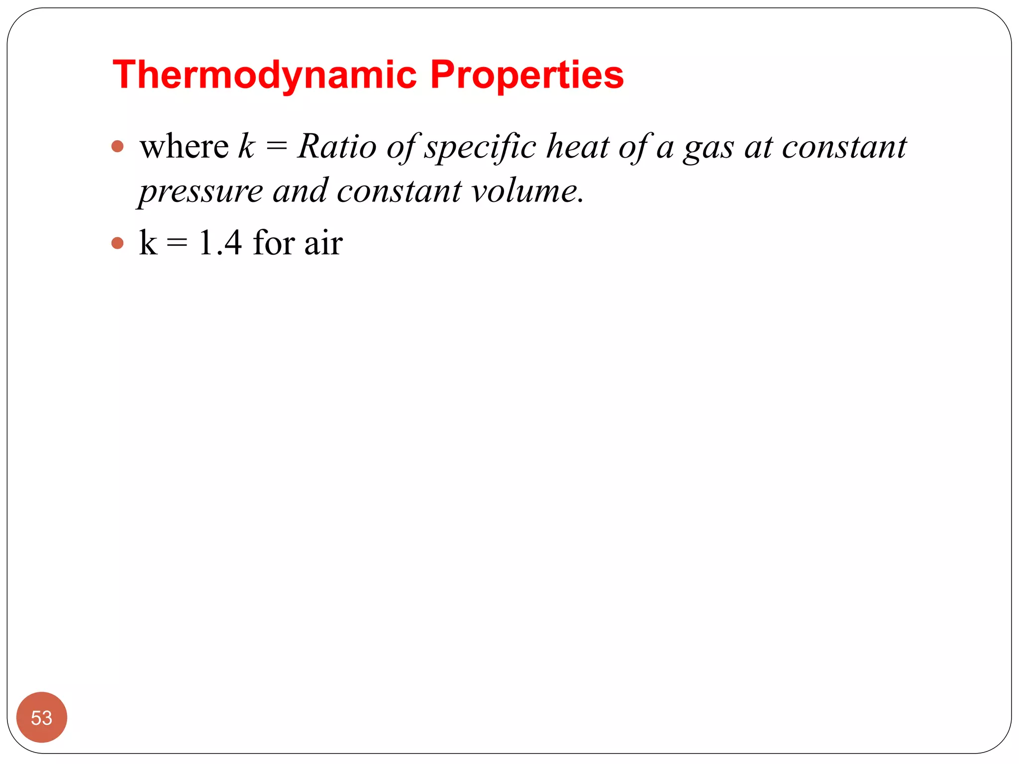  where k = Ratio of specific heat of a gas at constant
pressure and constant volume.
 k = 1.4 for air
53
Thermodynamic Properties
 