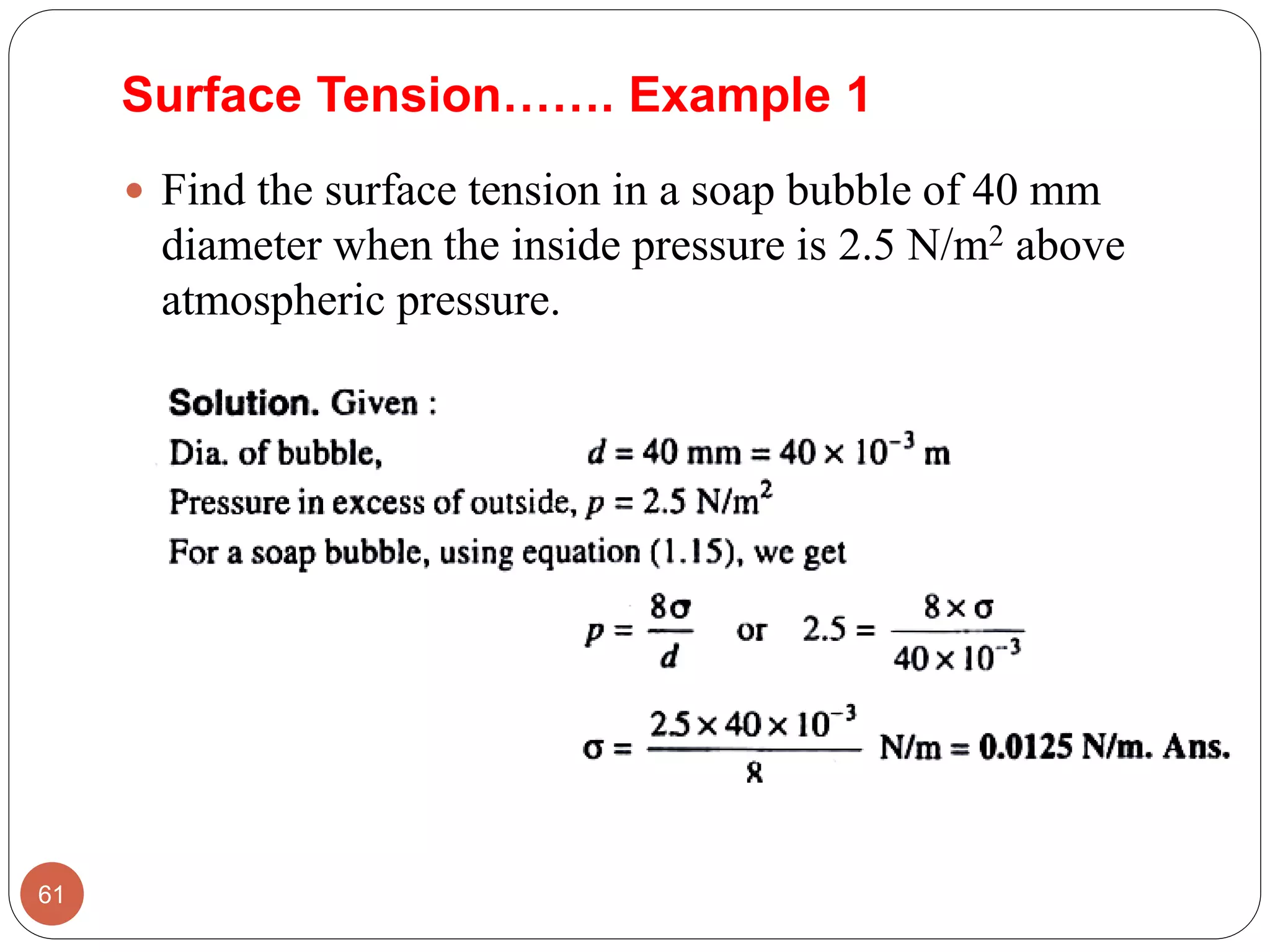 Surface Tension……. Example 1
 Find the surface tension in a soap bubble of 40 mm
diameter when the inside pressure is 2.5 N/m2 above
atmospheric pressure.
61
 