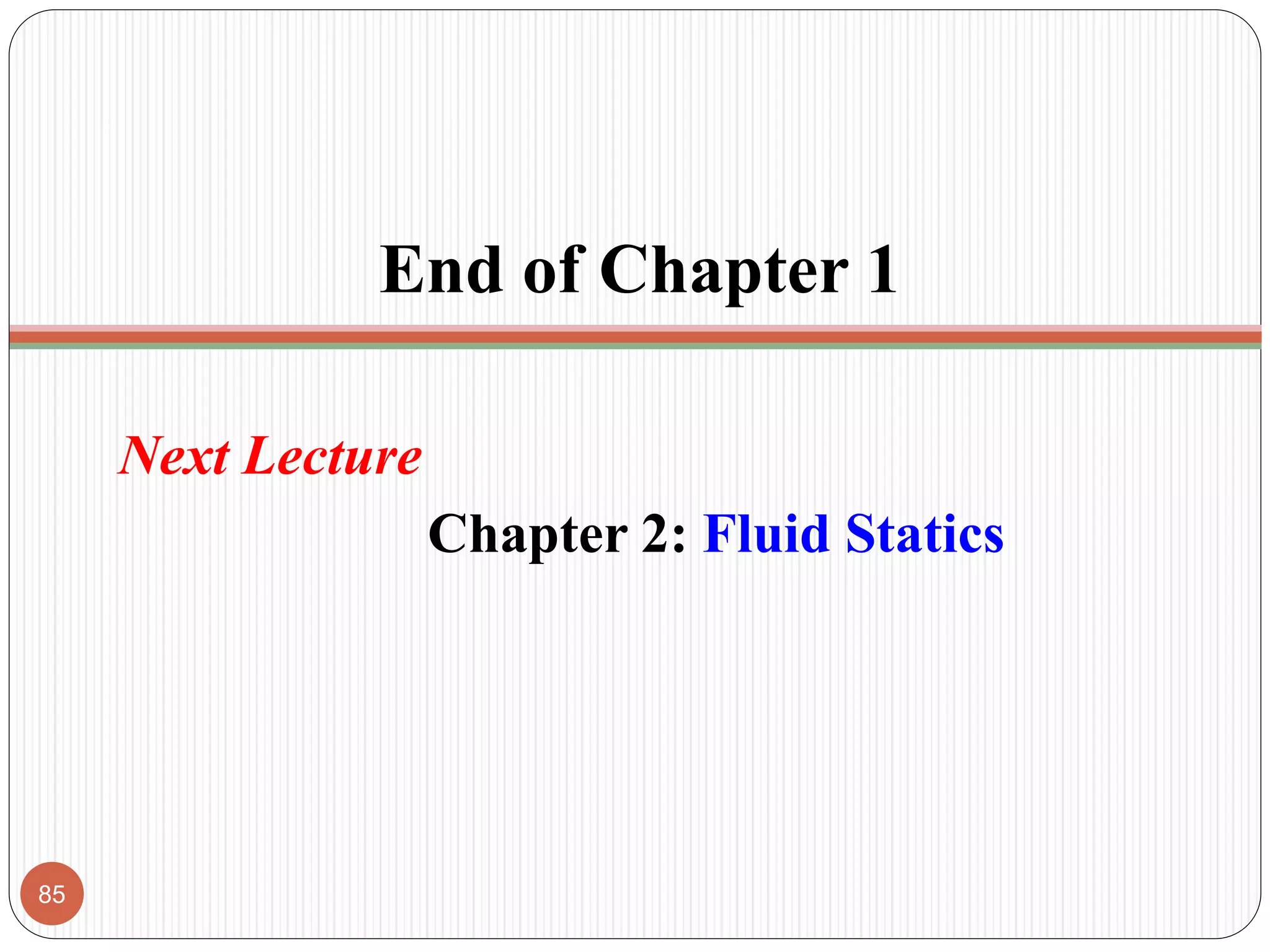 End of Chapter 1
Next Lecture
Chapter 2: Fluid Statics
85
 