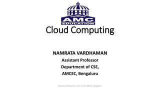 Cloud Computing
NAMRATA VARDHAMAN
Assistant Professor
Department of CSE,
AMCEC, Bengaluru
Namrata Vardhaman, Dept of CSE, AMCEC, Bengaluru
 