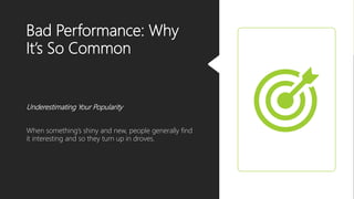 Bad Performance: Why
It’s So Common
Underestimating Your Popularity
When something’s shiny and new, people generally find
it interesting and so they turn up in droves.
 