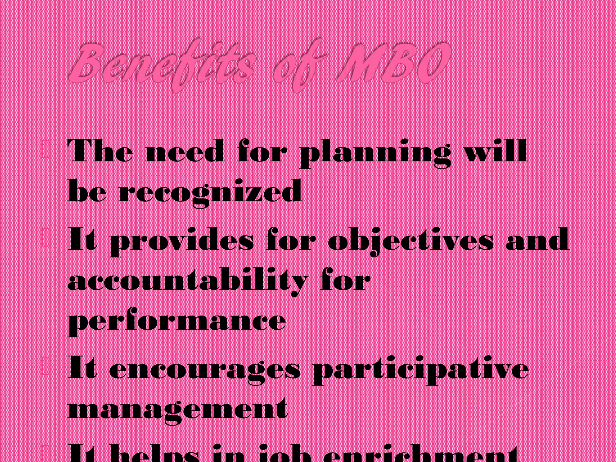  The need for planning will
be recognized
 It provides for objectives and
accountability for
performance
 It encourages participative
management
 