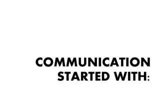 COMMUNICATION
STARTED WITH:
 