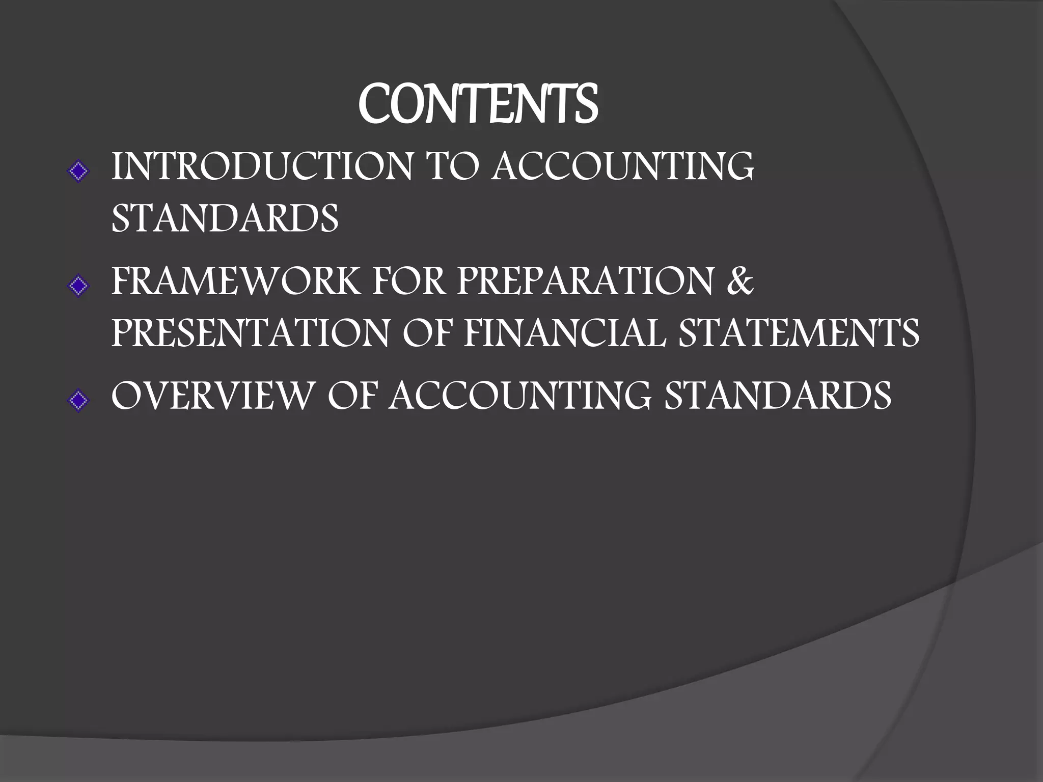 CONTENTS
INTRODUCTION TO ACCOUNTING
STANDARDS
FRAMEWORK FOR PREPARATION &
PRESENTATION OF FINANCIAL STATEMENTS
OVERVIEW OF ACCOUNTING STANDARDS
 