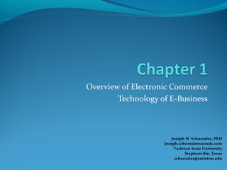 Overview of Electronic Commerce
Technology of E-Business
Joseph H. Schuessler, PhD
Joseph.schuesslersounds.com
Tarleton State University
Stephenville, Texas
schuessler@tarleton.edu
 
