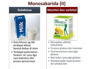 Monosakarida (II)
• Gula khusus yg tdk
terdapat dalam
bentuk bebas di alam
• Terdapat pada bahan
hewani: air susu dgn
cara hidrolisis dlm
proses pencernaan
Galaktosa
• Merupakan alkohol
heksahidrik
• Turunan glukosa dan mannosa
• Taraf kemanisan sama dgn
glukosa
• Nilai kalori sama dgn glukosa
• Terdapat pada: buah-buahan
dan produk diet
Manitol dan sorbitol
 