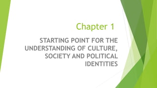 Chapter 1
STARTING POINT FOR THE
UNDERSTANDING OF CULTURE,
SOCIETY AND POLITICAL
IDENTITIES
 