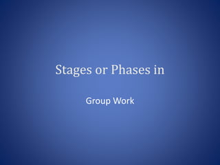 Stages or Phases in
Group Work
 