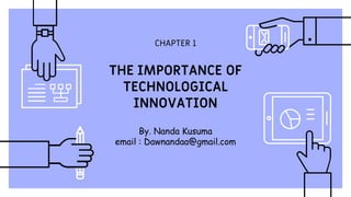 CHAPTER 1
THE IMPORTANCE OF
TECHNOLOGICAL
INNOVATION
By. Nanda Kusuma
email : Dawnandaa@gmail.com
 