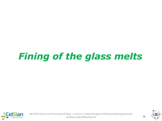 IMI-NFG Course on Processing of Glass - Lecture 2: Industrial glass melting and fining processes
mathieu.hubert@celsian.nl 36
Fining of the glass melts
 