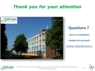 IMI-NFG Course on Processing of Glass - Lecture 2: Industrial glass melting and fining processes
mathieu.hubert@celsian.nl 71
Questions ?
Visit us in Eindhoven
Contact me via email:
mathieu.hubert@celsian.nl
Thank you for your attention
 