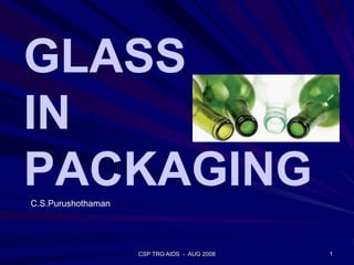 GLASS
IN
PACKAGINGC.S.Purushothaman
1CSP TRG AIDS - AUG 2008
 