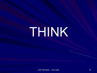 CSP TRG AIDS - AUG 2008 81
THINK
 