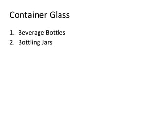 Container Glass
1. Beverage Bottles
2. Bottling Jars
 