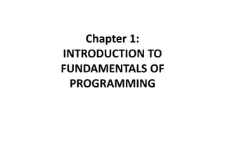 Chapter 1:
INTRODUCTION TO
FUNDAMENTALS OF
PROGRAMMING
 