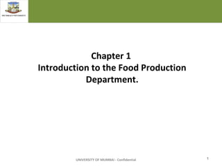 Chapter 1
Introduction to the Food Production
Department.
UNIVERSITY OF MUMBAI - Confidential 1
 