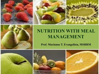 NUTRITION WITH MEAL
MANAGEMENT
Prof. Marianne T. Evangelista, MSHRM
 