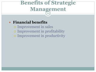 Benefits of Strategic
Management
 Financial benefits
 Improvement in sales
 Improvement in profitability
 Improvement in productivity
40
 