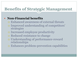  Non-Financial benefits
 Enhanced awareness of external threats
 Improved understanding of competitors’
strategies
 Increased employee productivity
 Reduced resistance to change
 Understanding of performance-reward
relationships
 Enhances problem-prevention capabilities
Benefits of Strategic Management41
 