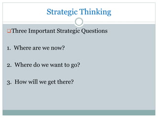 Strategic Thinking
Three Important Strategic Questions
1. Where are we now?
2. Where do we want to go?
3. How will we get there?
 