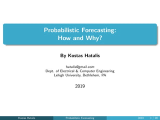 Probabilistic Forecasting:
How and Why?
By Kostas Hatalis
hatalis@gmail.com
Dept. of Electrical & Computer Engineering
Lehigh University, Bethlehem, PA
2019
Kostas Hatalis Probabilistic Forecasting 2019 1 / 20
 