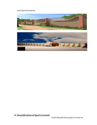 seek about his history.
d) Beautification of Sports Ground:
In the Beautification project of swat we
 
